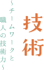 技術~チームワークと職人の技術力~